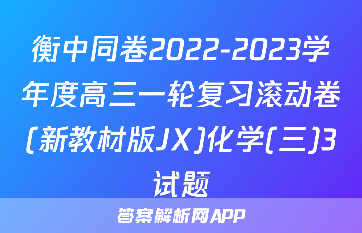 衡中同卷2022-2023学年度高三一轮复习滚动卷(新教材版JX)化学(三)3试题