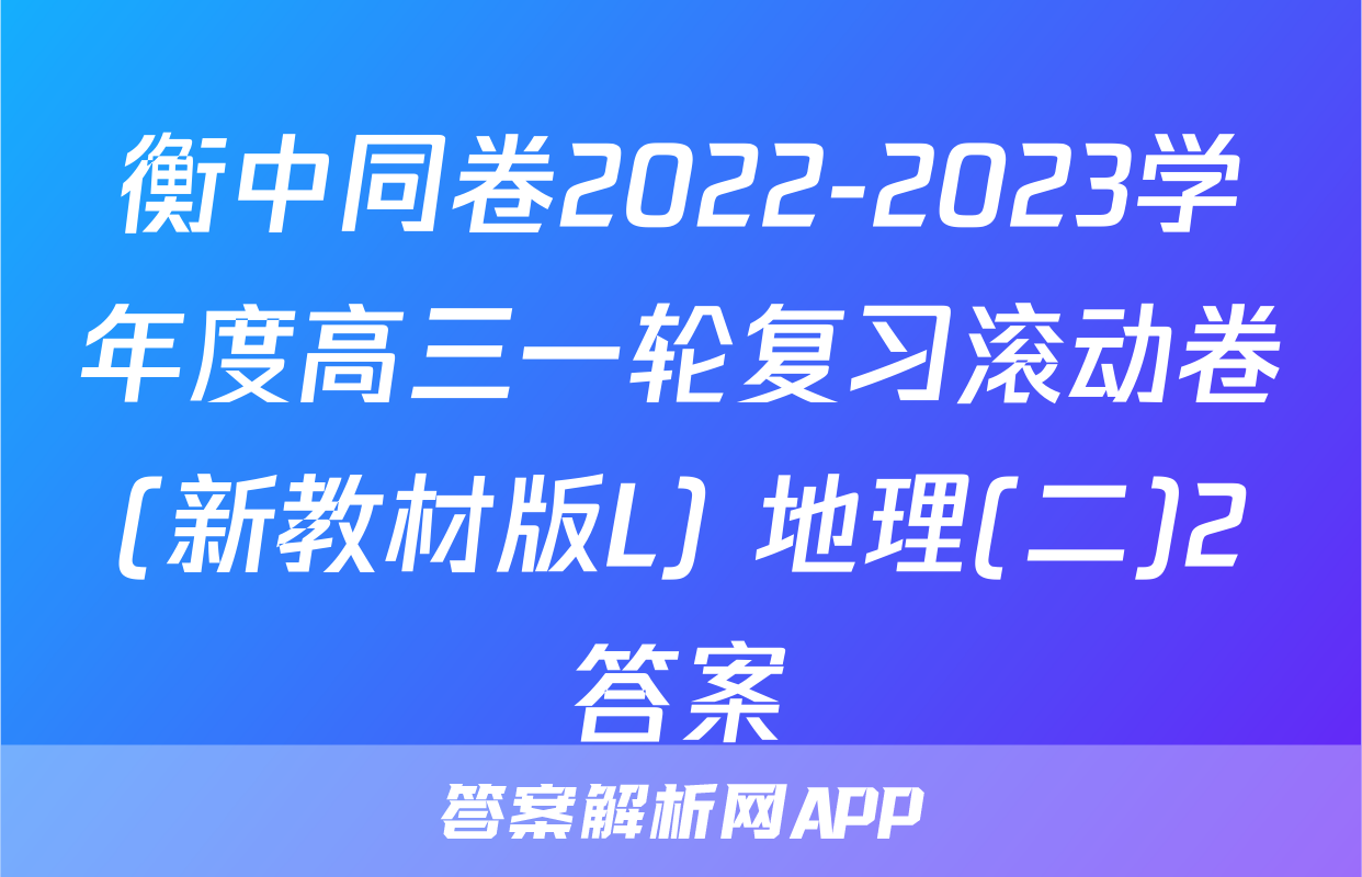 衡中同卷2022-2023学年度高三一轮复习滚动卷(新教材版L) 地理(二)2答案