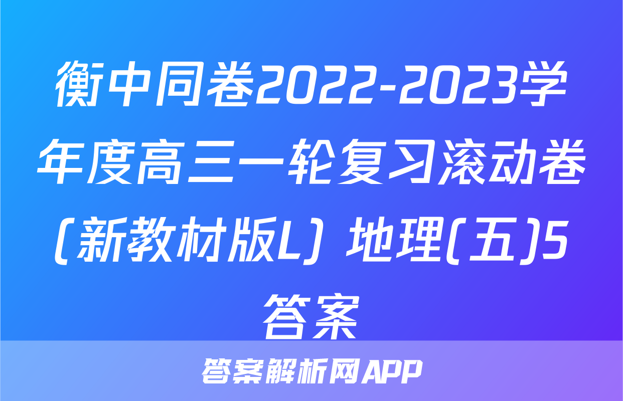 衡中同卷2022-2023学年度高三一轮复习滚动卷(新教材版L) 地理(五)5答案