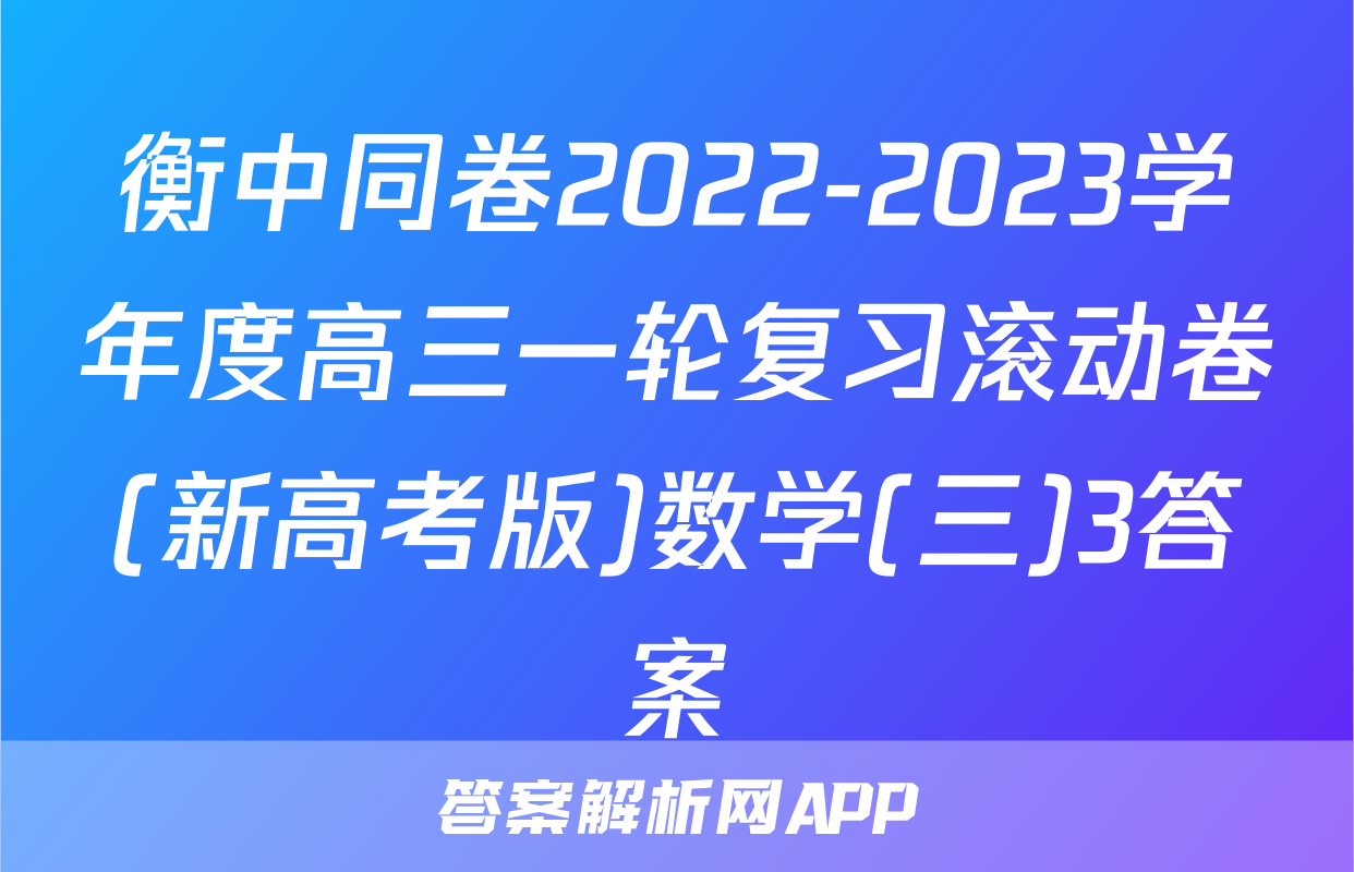 衡中同卷2022-2023学年度高三一轮复习滚动卷(新高考版)数学(三)3答案