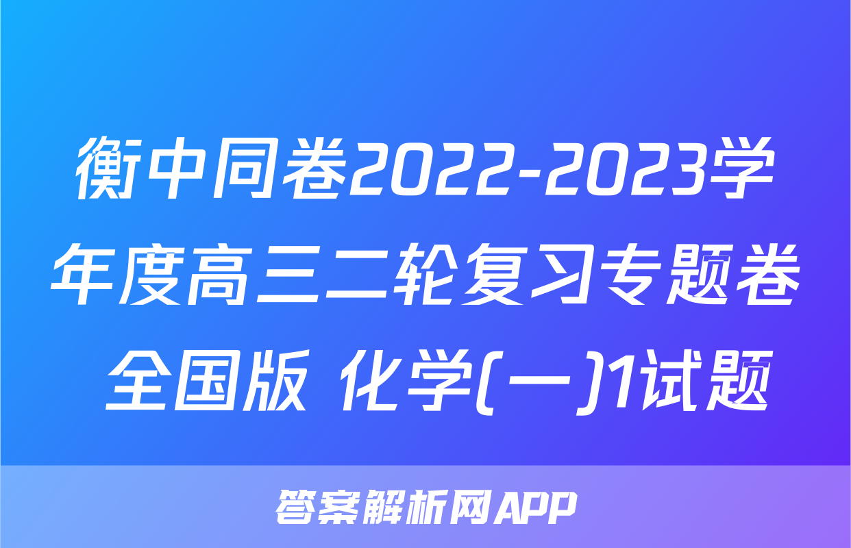 衡中同卷2022-2023学年度高三二轮复习专题卷 全国版 化学(一)1试题
