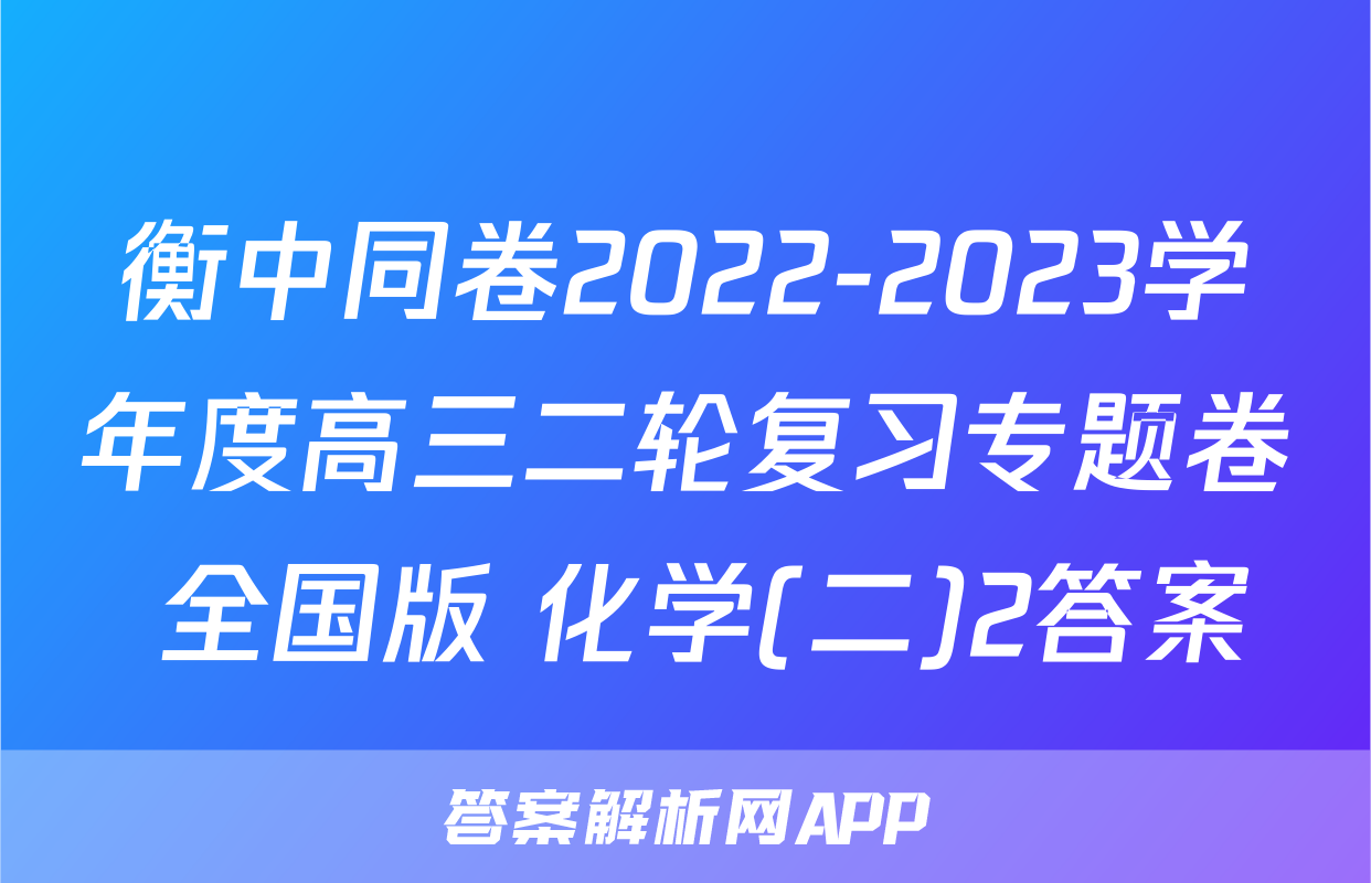 衡中同卷2022-2023学年度高三二轮复习专题卷 全国版 化学(二)2答案