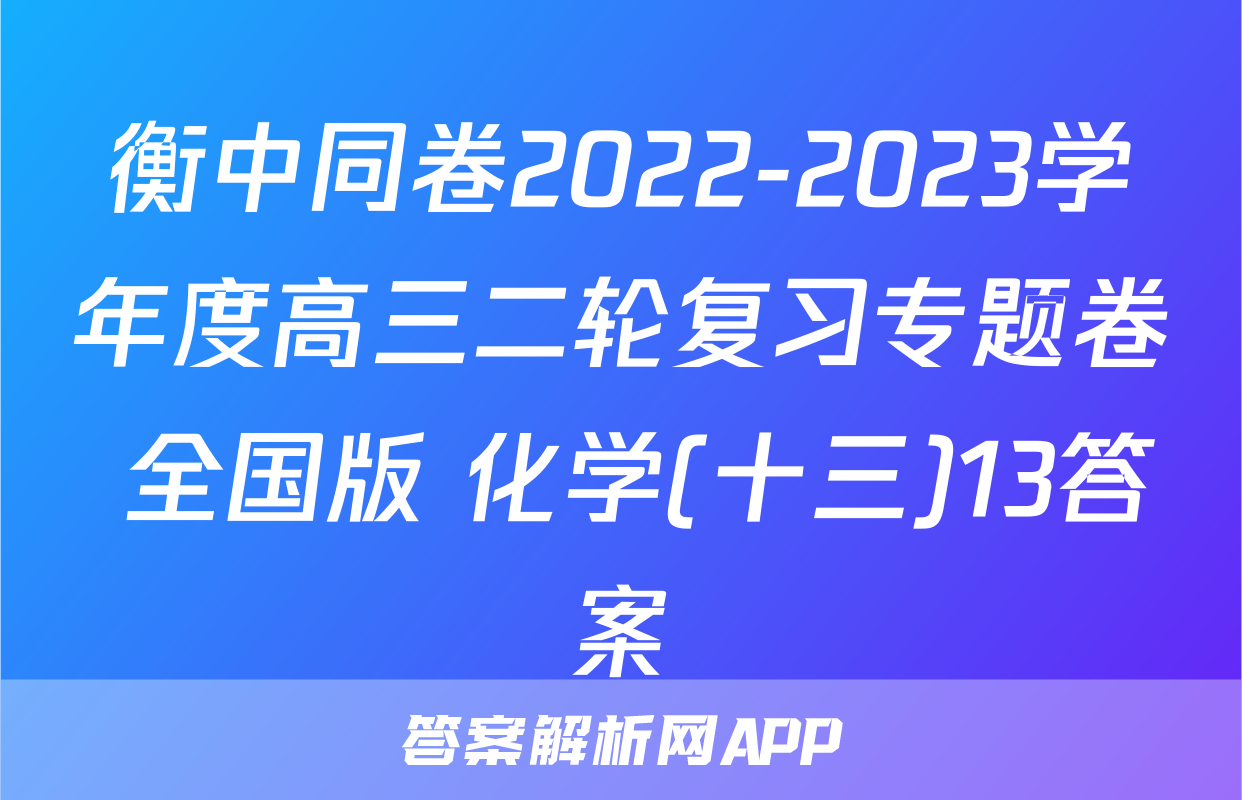 衡中同卷2022-2023学年度高三二轮复习专题卷 全国版 化学(十三)13答案