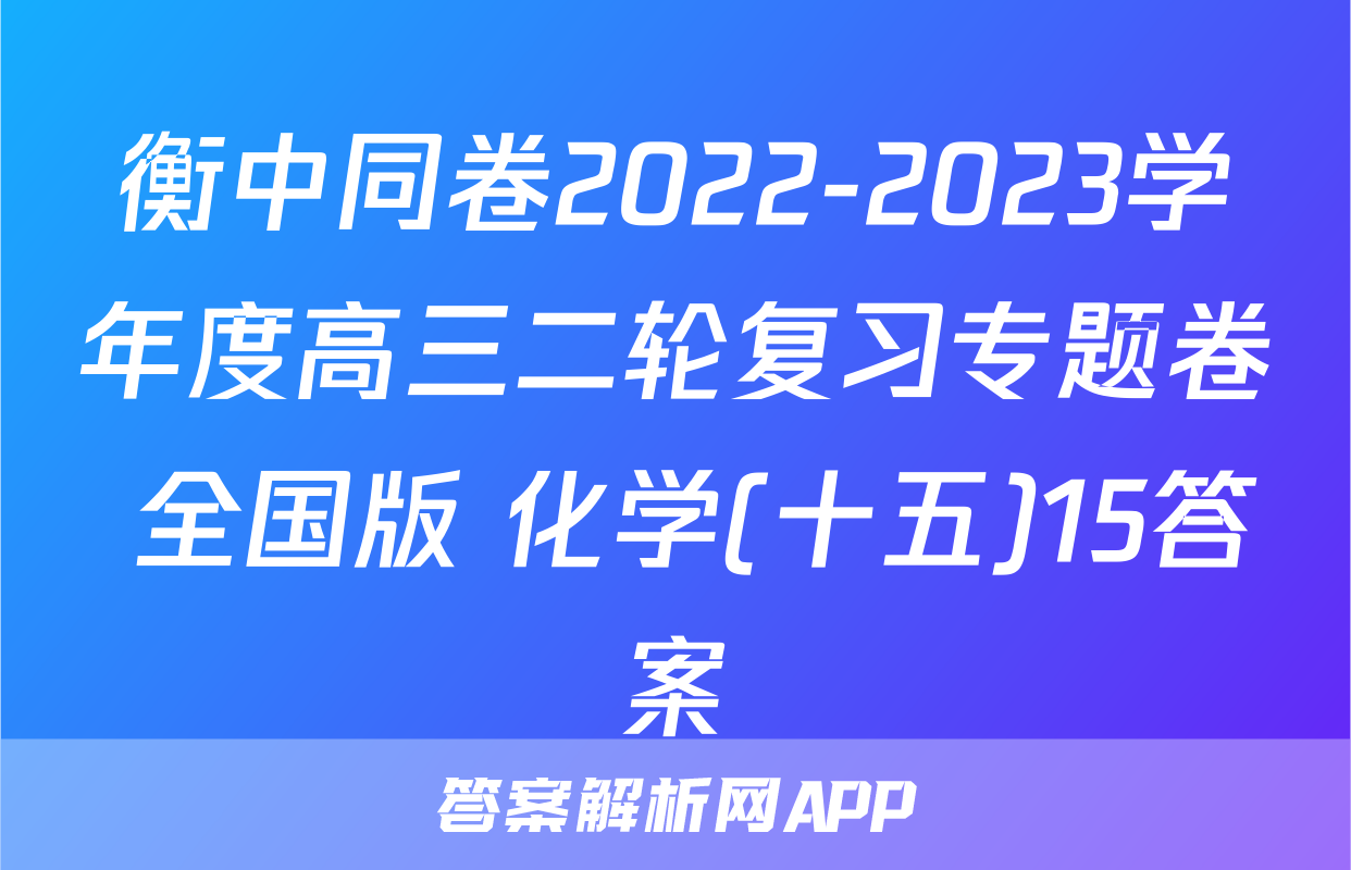衡中同卷2022-2023学年度高三二轮复习专题卷 全国版 化学(十五)15答案