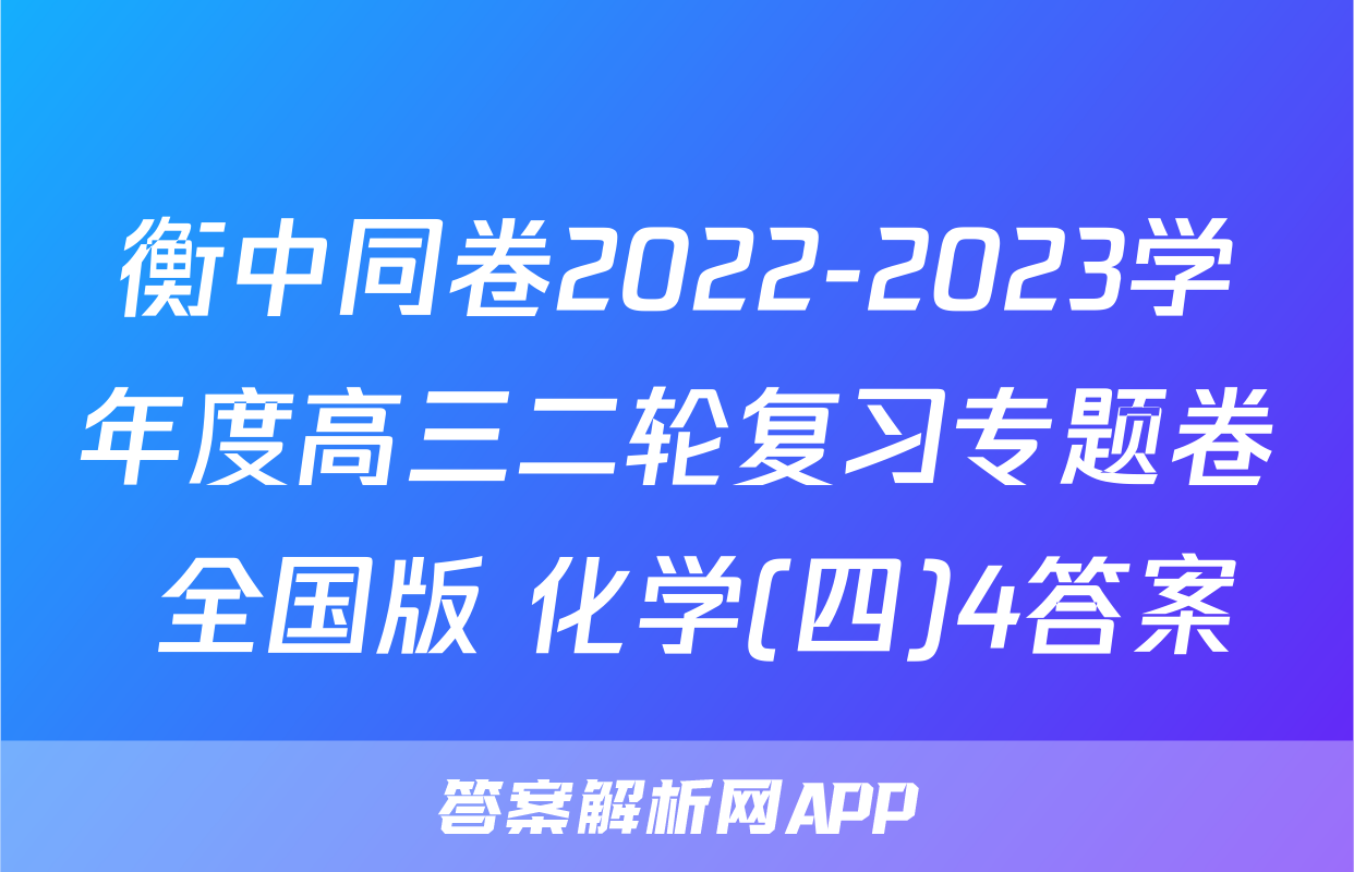 衡中同卷2022-2023学年度高三二轮复习专题卷 全国版 化学(四)4答案