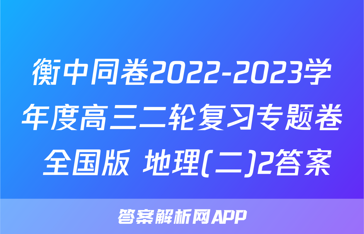 衡中同卷2022-2023学年度高三二轮复习专题卷 全国版 地理(二)2答案