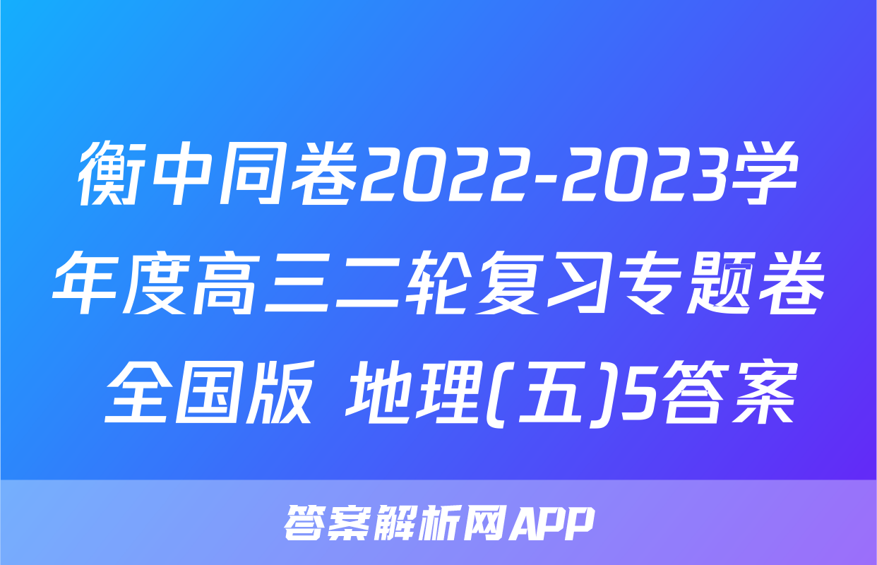 衡中同卷2022-2023学年度高三二轮复习专题卷 全国版 地理(五)5答案