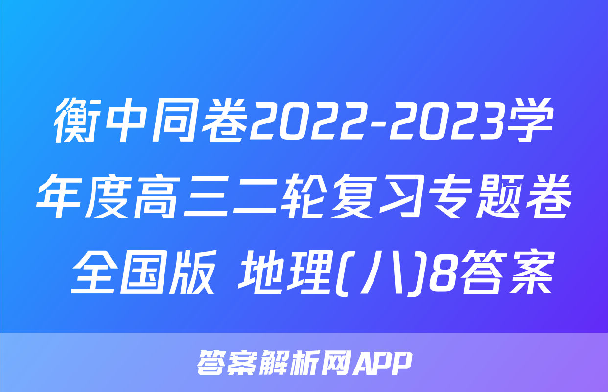 衡中同卷2022-2023学年度高三二轮复习专题卷 全国版 地理(八)8答案
