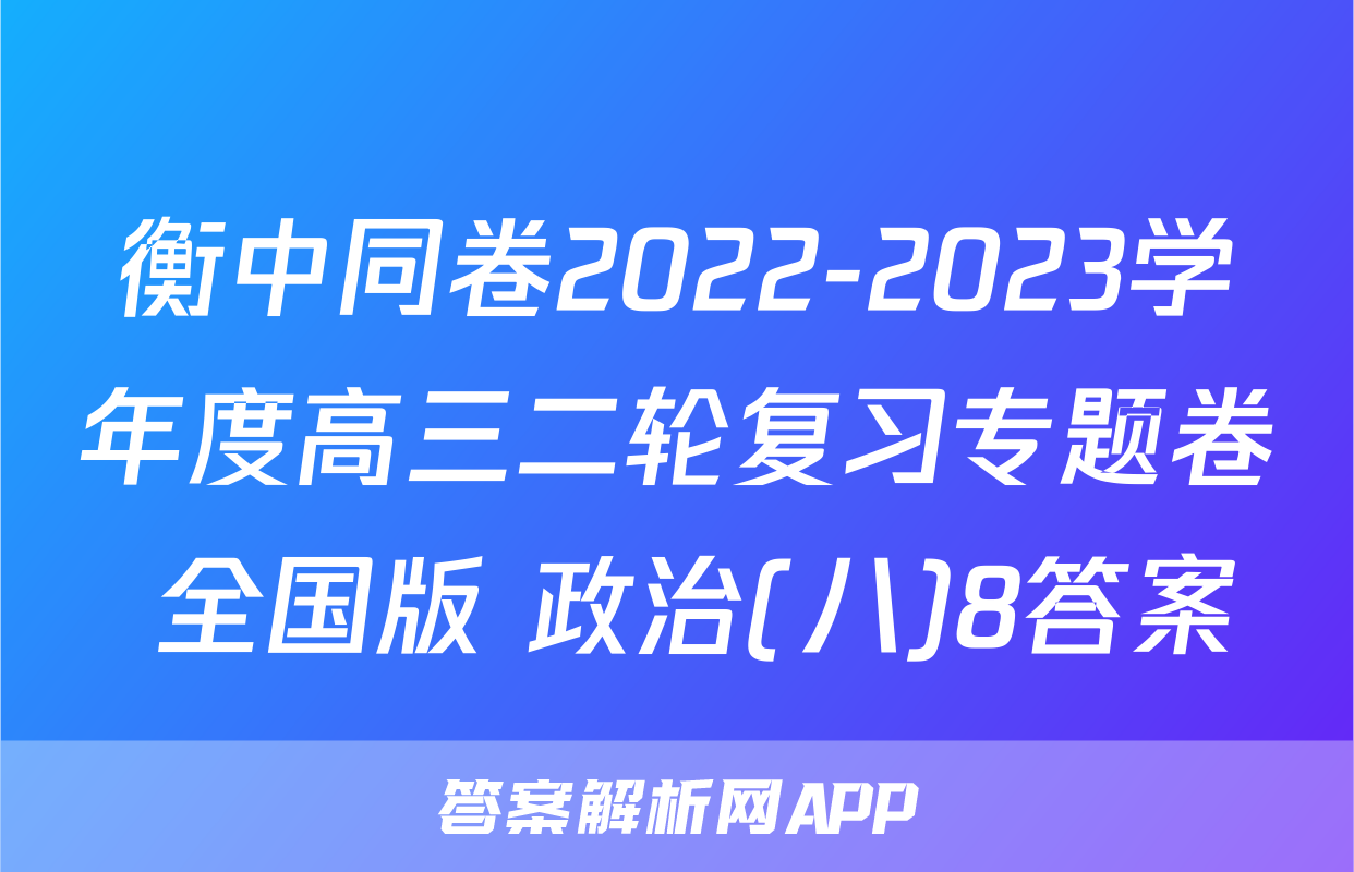 衡中同卷2022-2023学年度高三二轮复习专题卷 全国版 政治(八)8答案