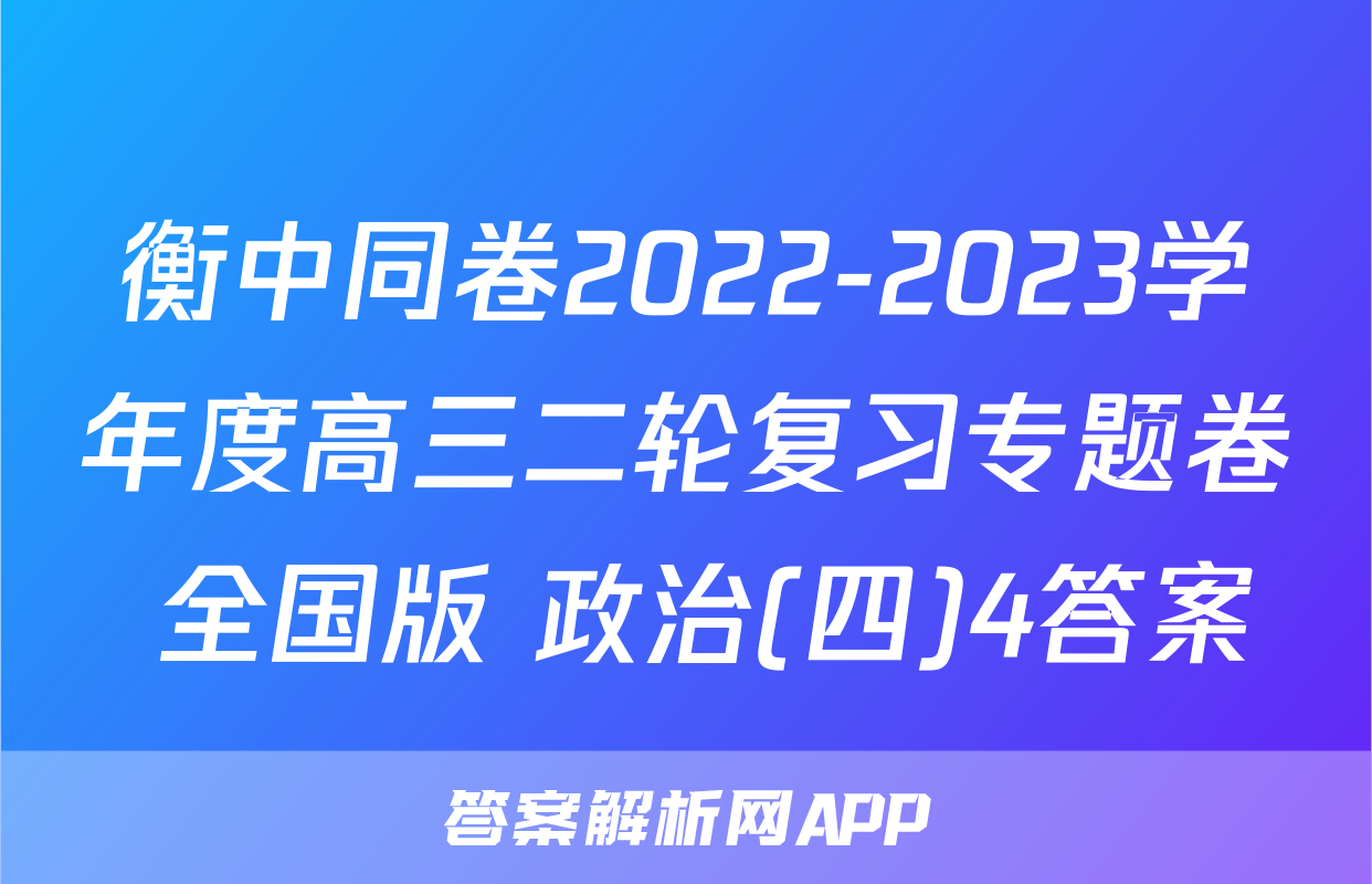 衡中同卷2022-2023学年度高三二轮复习专题卷 全国版 政治(四)4答案