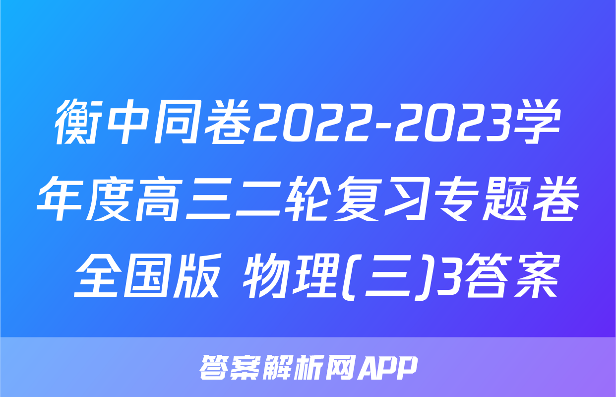 衡中同卷2022-2023学年度高三二轮复习专题卷 全国版 物理(三)3答案