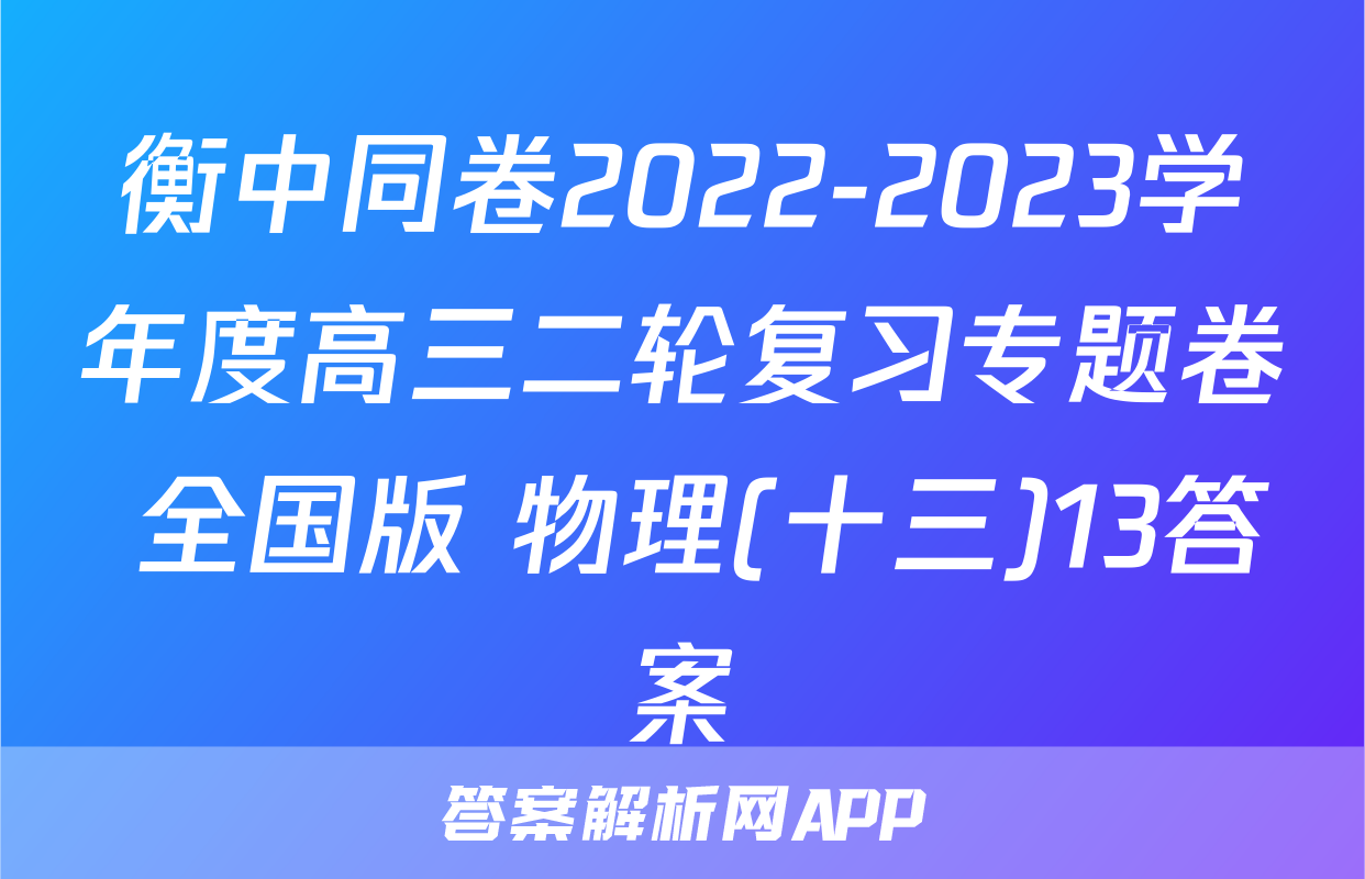 衡中同卷2022-2023学年度高三二轮复习专题卷 全国版 物理(十三)13答案
