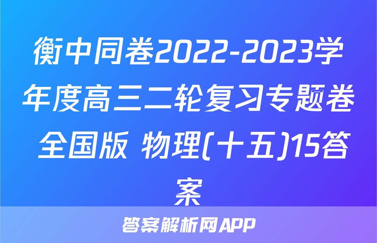 衡中同卷2022-2023学年度高三二轮复习专题卷 全国版 物理(十五)15答案