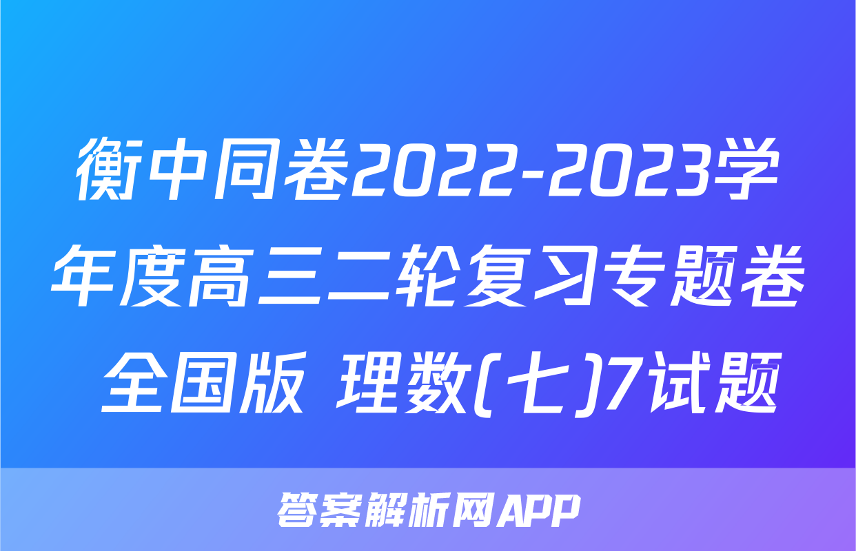 衡中同卷2022-2023学年度高三二轮复习专题卷 全国版 理数(七)7试题