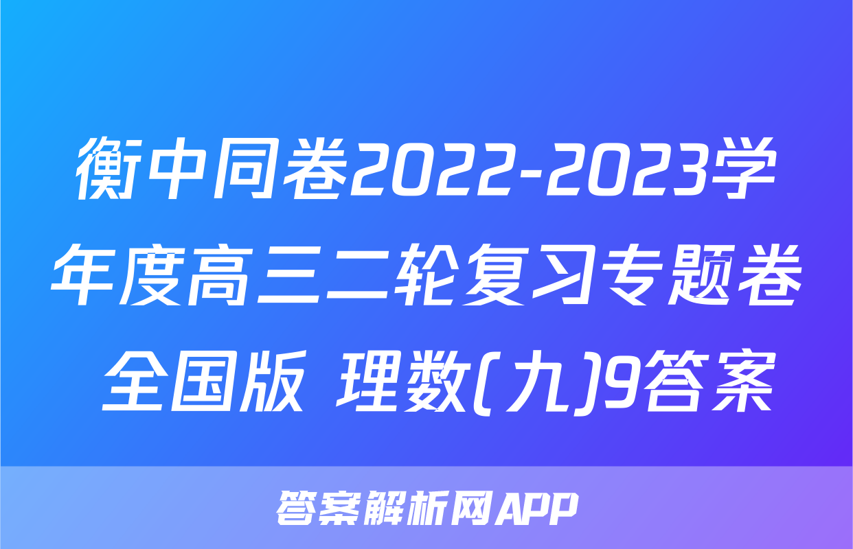 衡中同卷2022-2023学年度高三二轮复习专题卷 全国版 理数(九)9答案