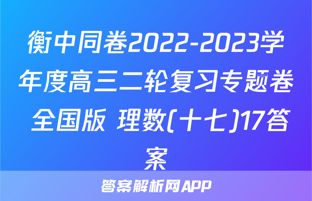 衡中同卷2022-2023学年度高三二轮复习专题卷 全国版 理数(十七)17答案
