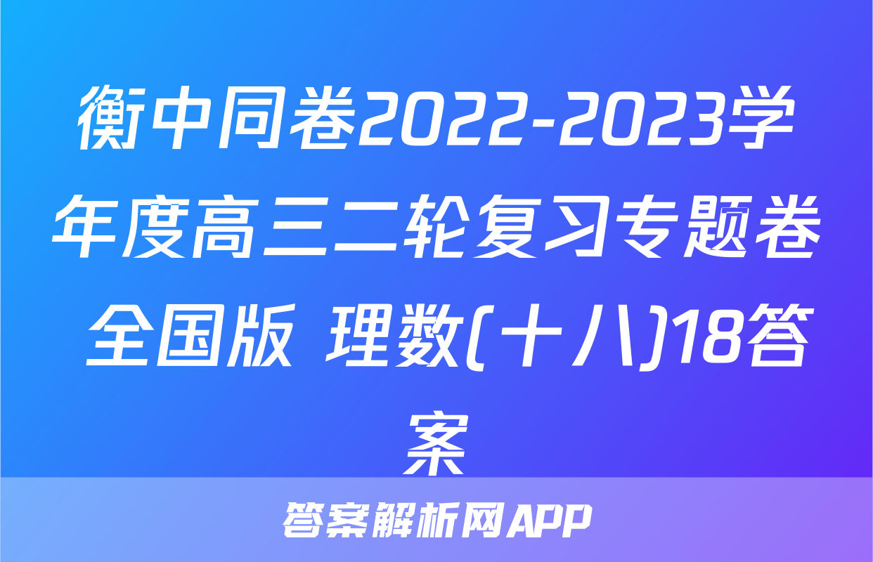 衡中同卷2022-2023学年度高三二轮复习专题卷 全国版 理数(十八)18答案