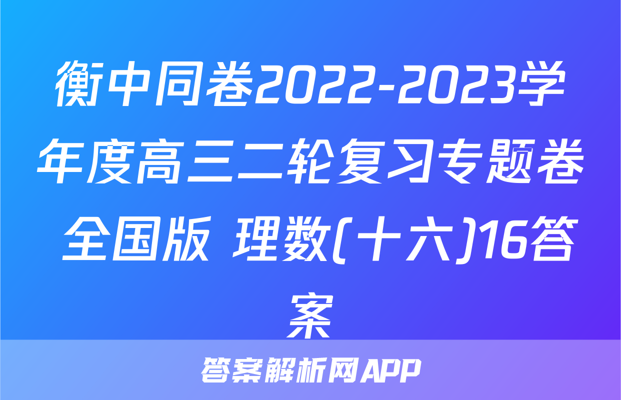 衡中同卷2022-2023学年度高三二轮复习专题卷 全国版 理数(十六)16答案
