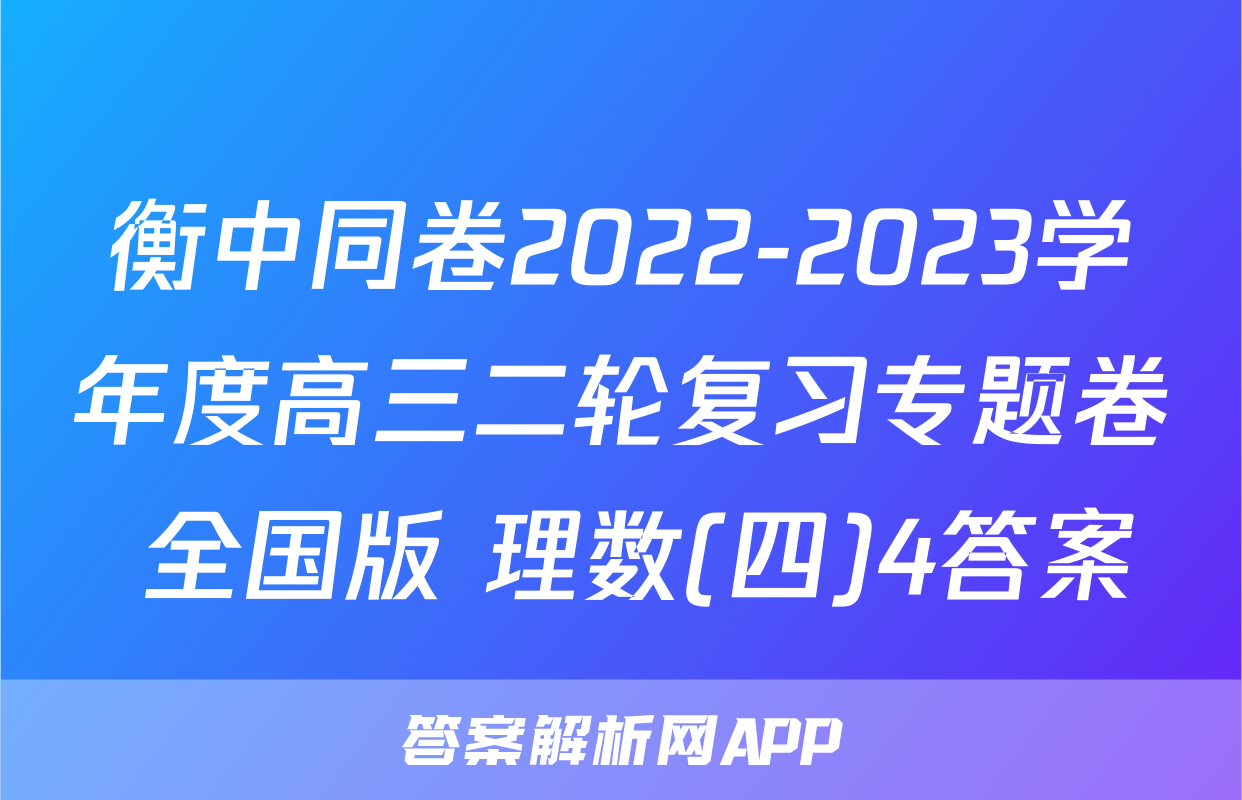 衡中同卷2022-2023学年度高三二轮复习专题卷 全国版 理数(四)4答案