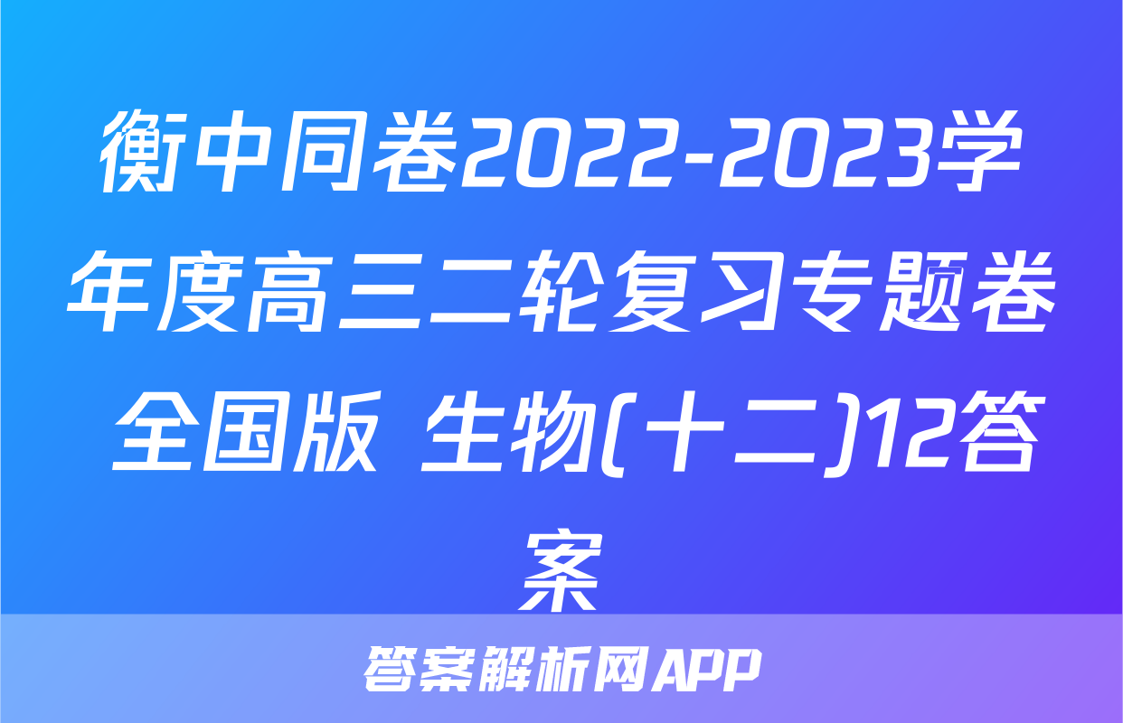 衡中同卷2022-2023学年度高三二轮复习专题卷 全国版 生物(十二)12答案
