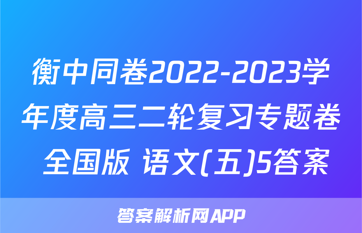 衡中同卷2022-2023学年度高三二轮复习专题卷 全国版 语文(五)5答案