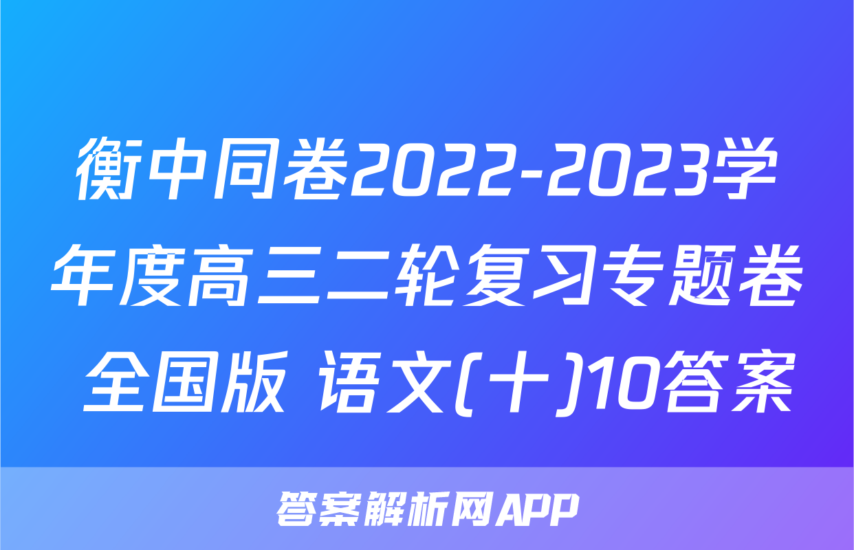 衡中同卷2022-2023学年度高三二轮复习专题卷 全国版 语文(十)10答案