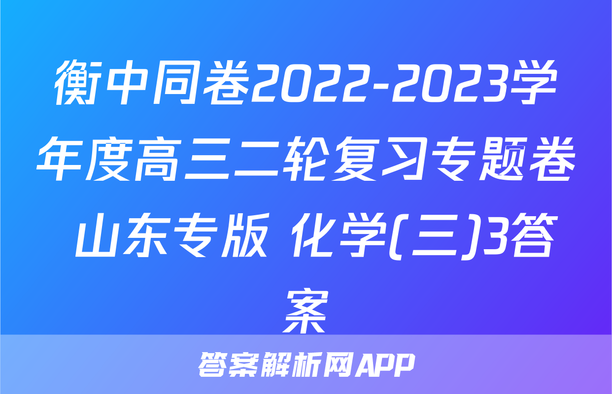 衡中同卷2022-2023学年度高三二轮复习专题卷 山东专版 化学(三)3答案