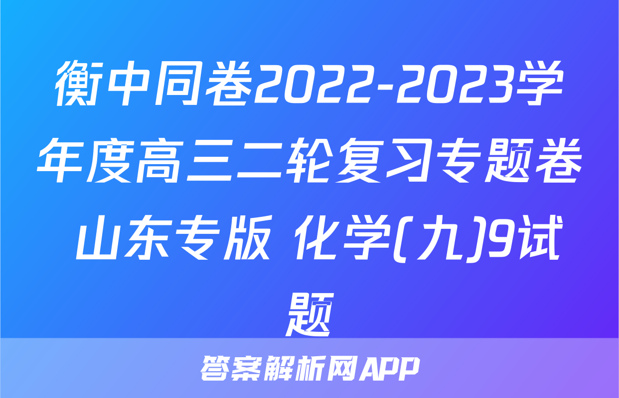 衡中同卷2022-2023学年度高三二轮复习专题卷 山东专版 化学(九)9试题