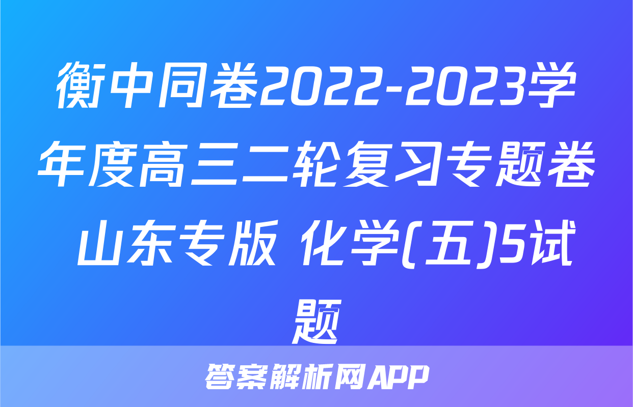 衡中同卷2022-2023学年度高三二轮复习专题卷 山东专版 化学(五)5试题