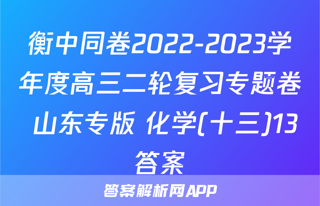 衡中同卷2022-2023学年度高三二轮复习专题卷 山东专版 化学(十三)13答案