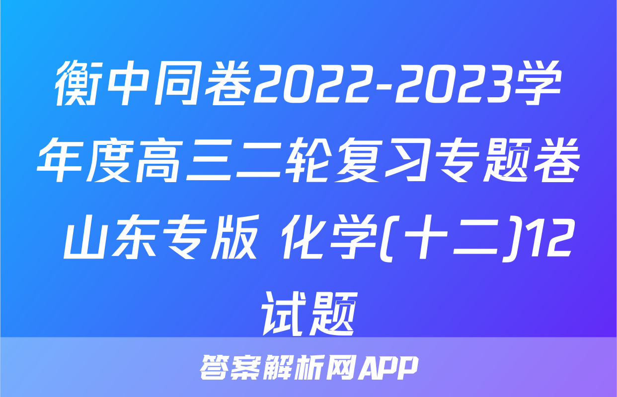 衡中同卷2022-2023学年度高三二轮复习专题卷 山东专版 化学(十二)12试题