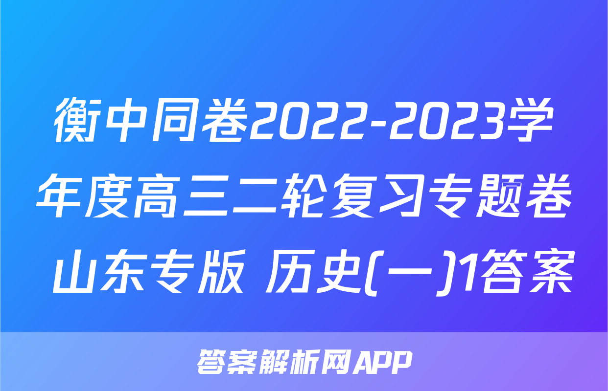 衡中同卷2022-2023学年度高三二轮复习专题卷 山东专版 历史(一)1答案