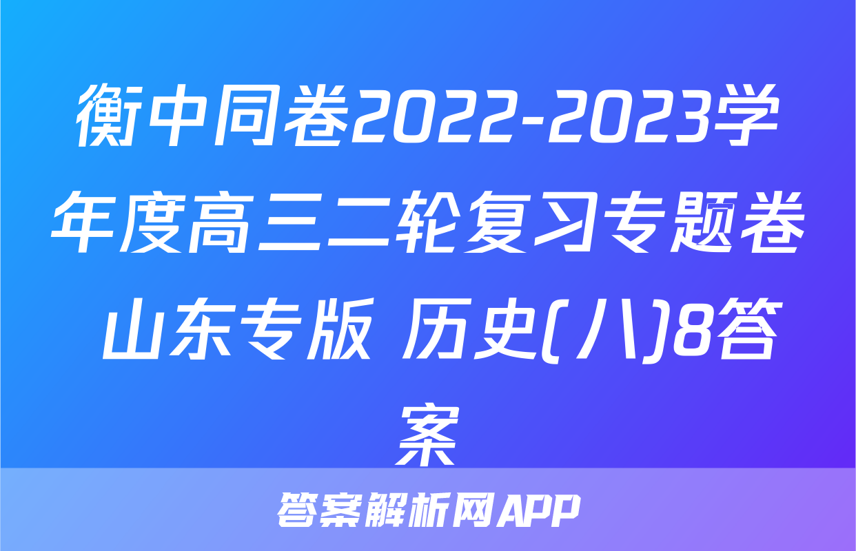 衡中同卷2022-2023学年度高三二轮复习专题卷 山东专版 历史(八)8答案