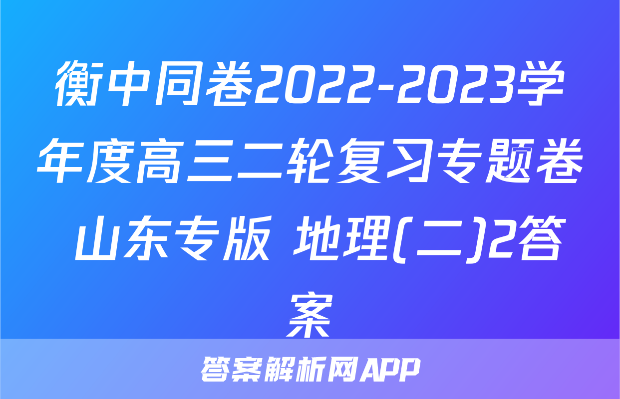 衡中同卷2022-2023学年度高三二轮复习专题卷 山东专版 地理(二)2答案