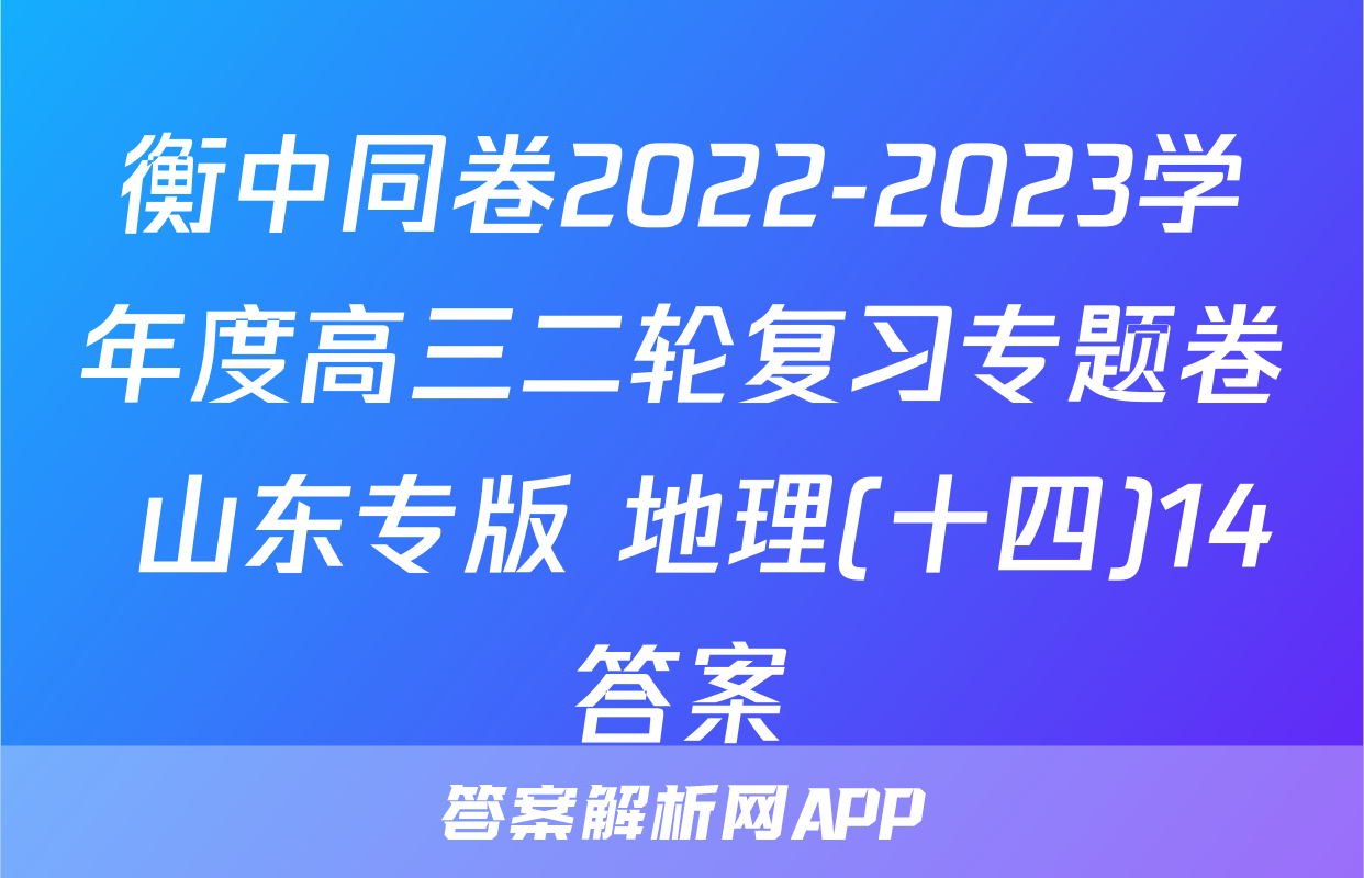衡中同卷2022-2023学年度高三二轮复习专题卷 山东专版 地理(十四)14答案