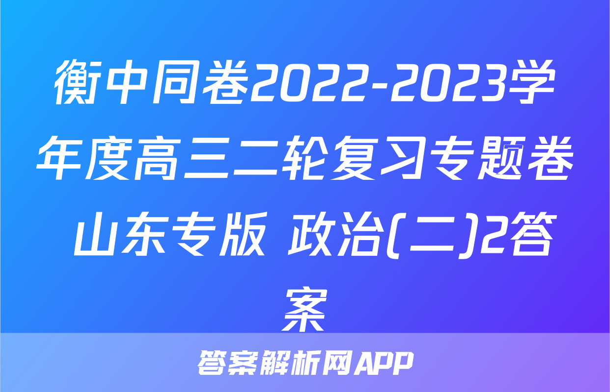 衡中同卷2022-2023学年度高三二轮复习专题卷 山东专版 政治(二)2答案