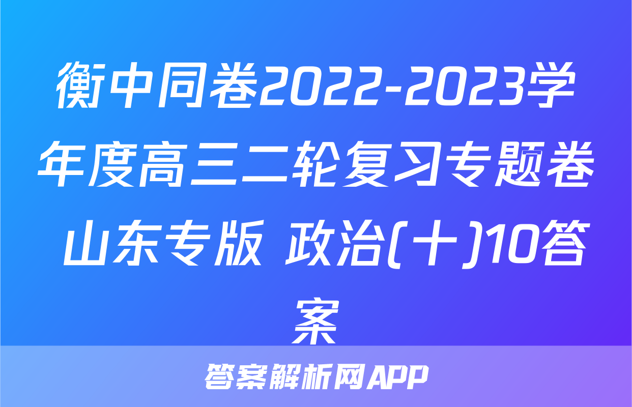 衡中同卷2022-2023学年度高三二轮复习专题卷 山东专版 政治(十)10答案