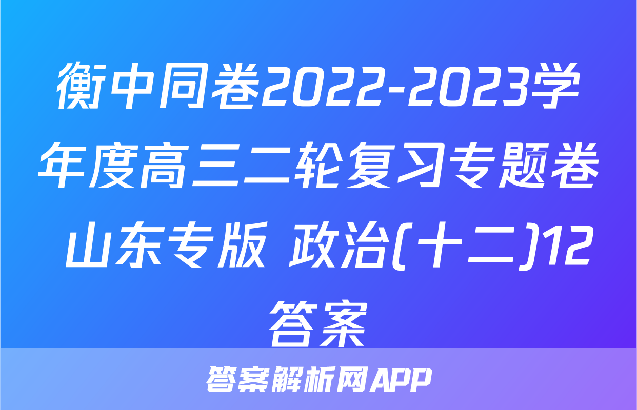 衡中同卷2022-2023学年度高三二轮复习专题卷 山东专版 政治(十二)12答案