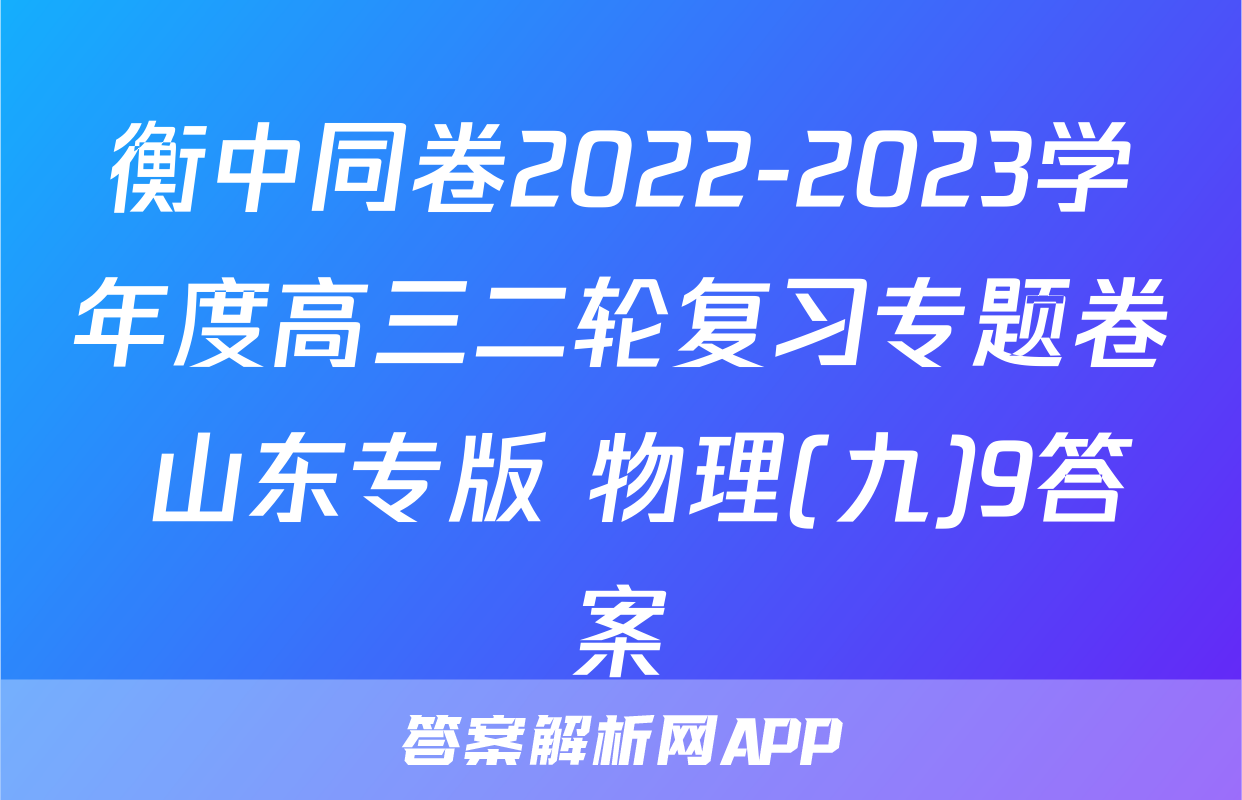 衡中同卷2022-2023学年度高三二轮复习专题卷 山东专版 物理(九)9答案