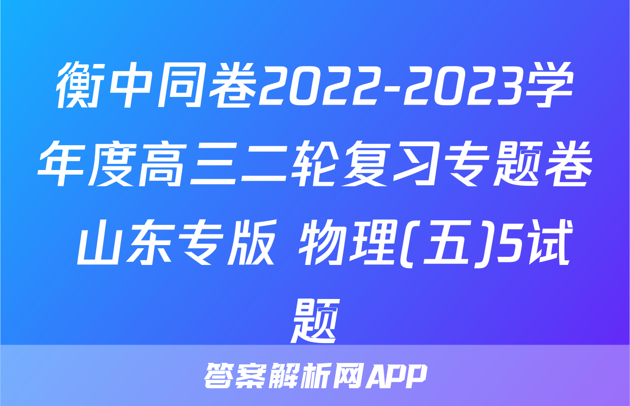 衡中同卷2022-2023学年度高三二轮复习专题卷 山东专版 物理(五)5试题