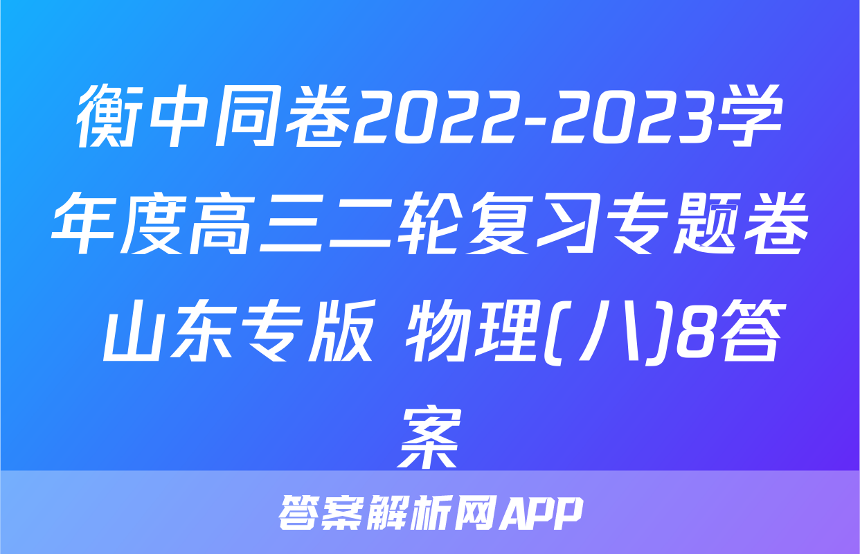 衡中同卷2022-2023学年度高三二轮复习专题卷 山东专版 物理(八)8答案