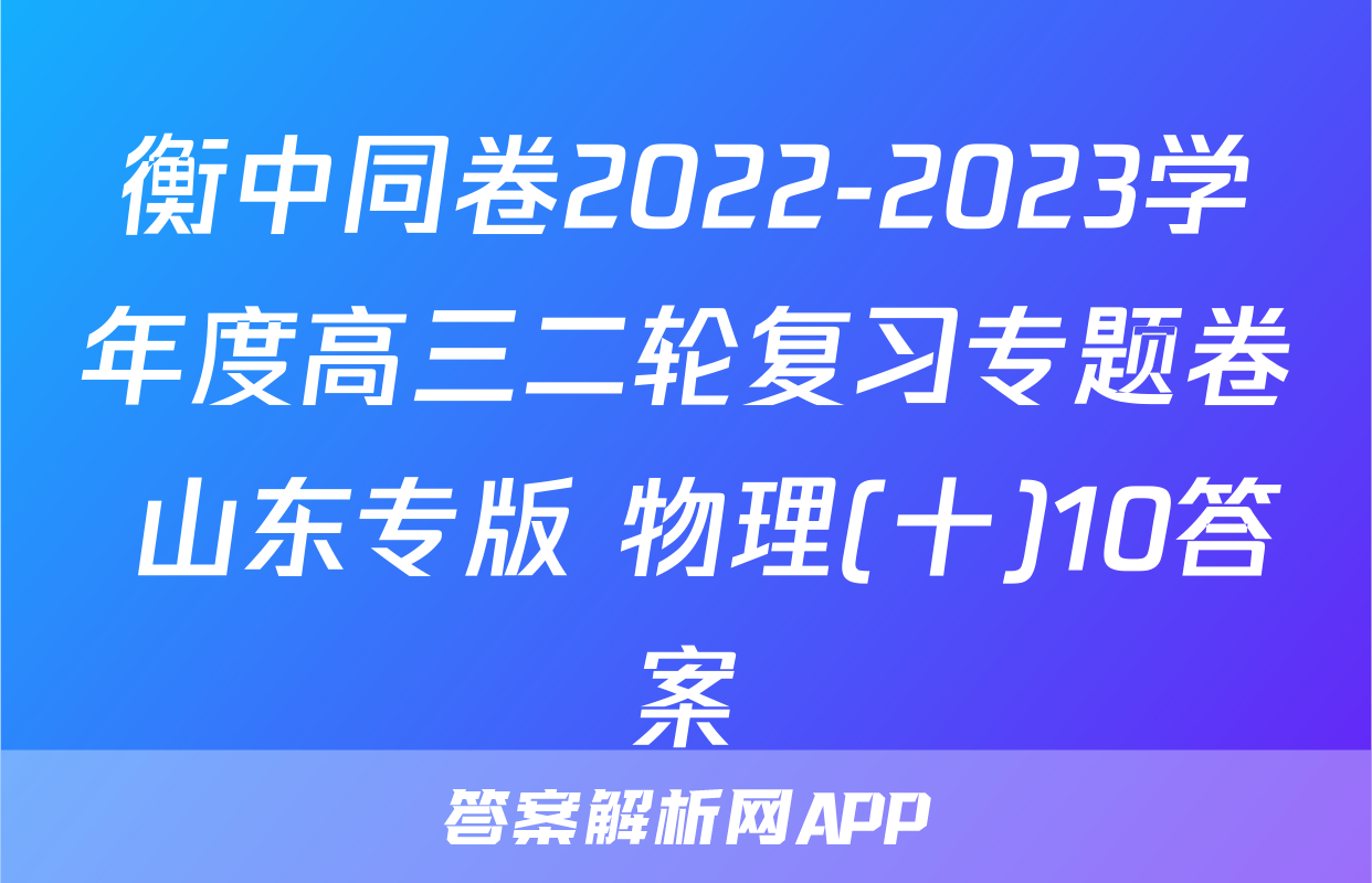 衡中同卷2022-2023学年度高三二轮复习专题卷 山东专版 物理(十)10答案