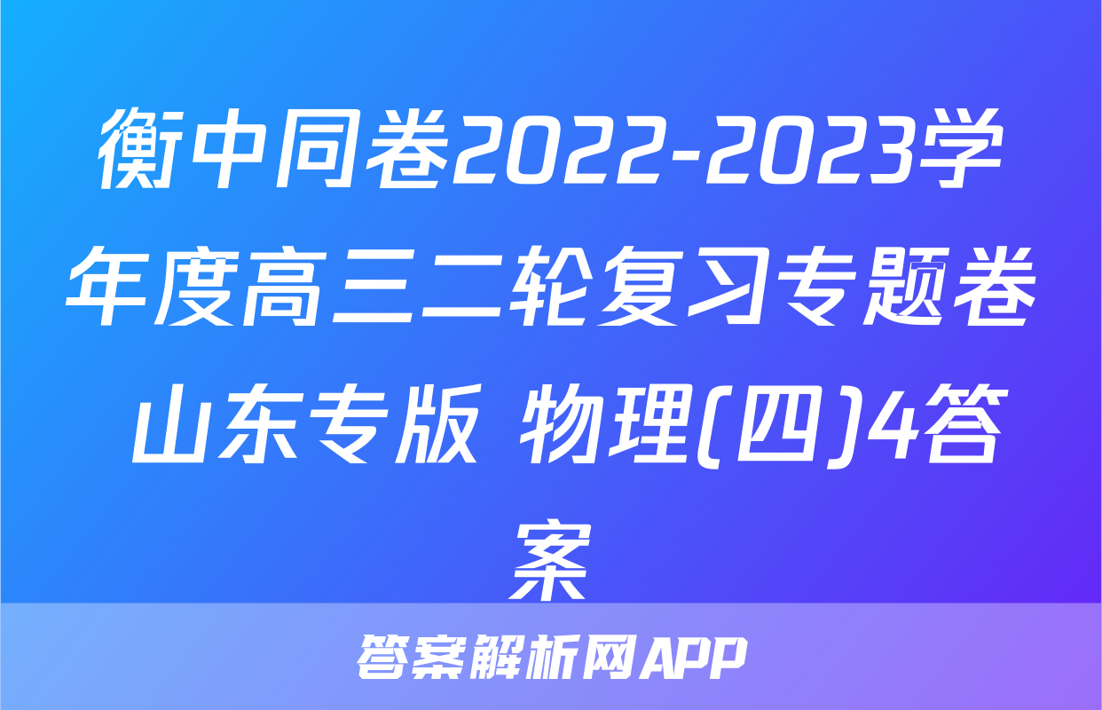 衡中同卷2022-2023学年度高三二轮复习专题卷 山东专版 物理(四)4答案