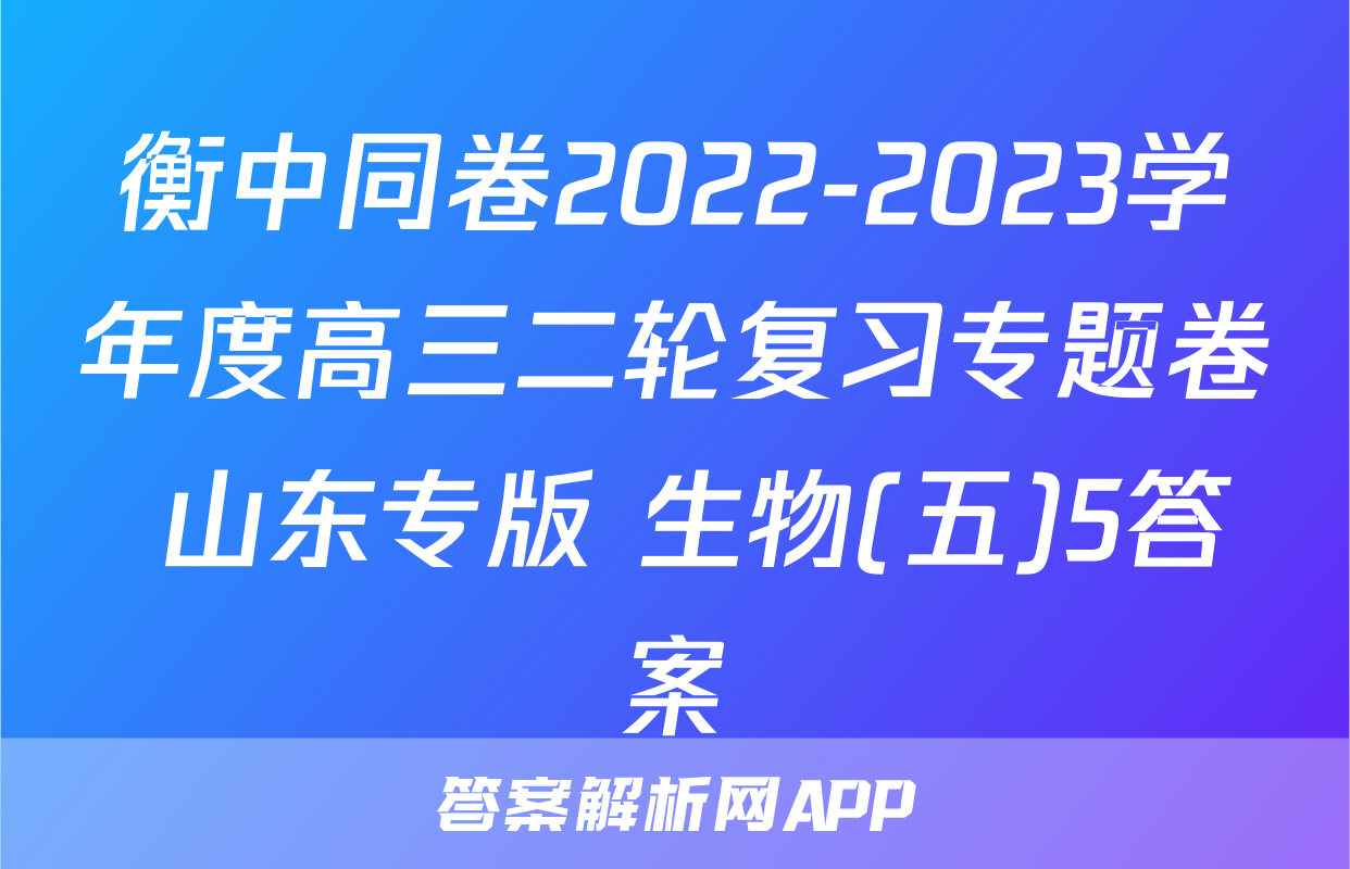 衡中同卷2022-2023学年度高三二轮复习专题卷 山东专版 生物(五)5答案