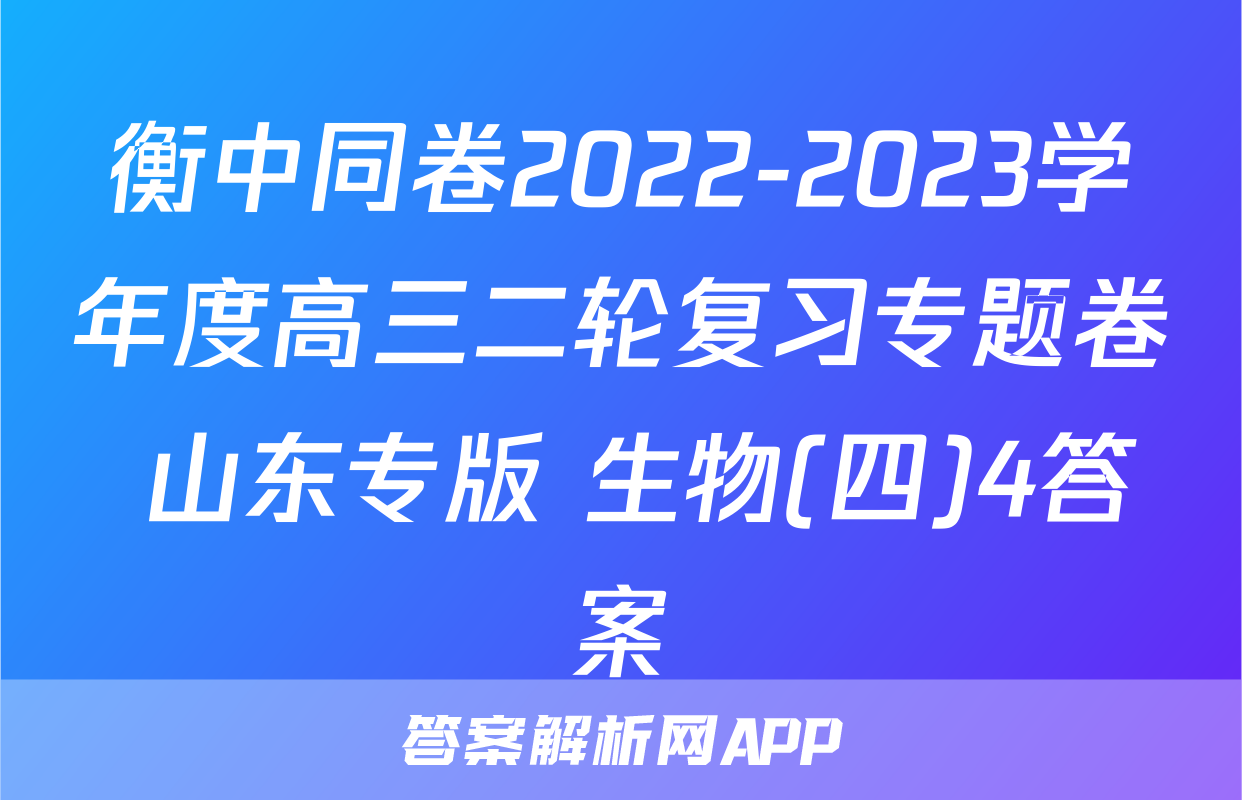 衡中同卷2022-2023学年度高三二轮复习专题卷 山东专版 生物(四)4答案