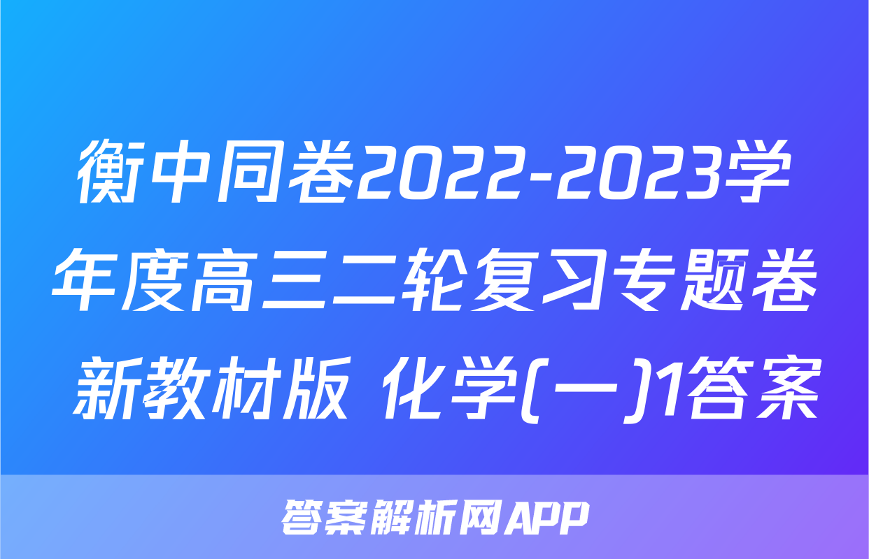 衡中同卷2022-2023学年度高三二轮复习专题卷 新教材版 化学(一)1答案