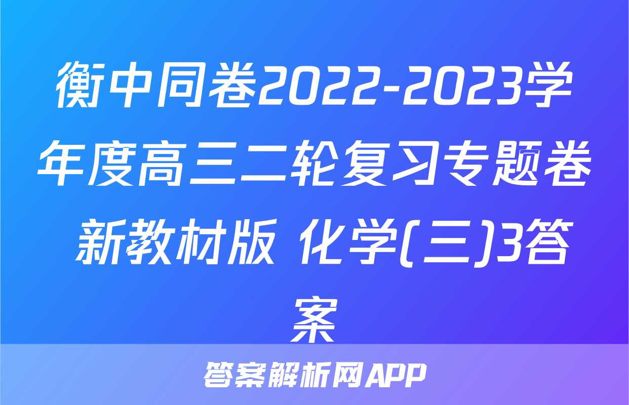 衡中同卷2022-2023学年度高三二轮复习专题卷 新教材版 化学(三)3答案