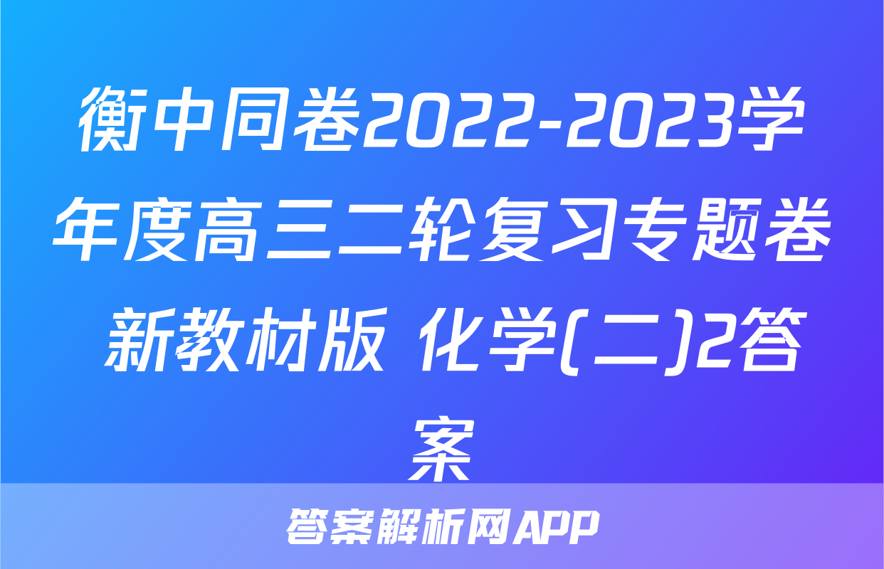 衡中同卷2022-2023学年度高三二轮复习专题卷 新教材版 化学(二)2答案