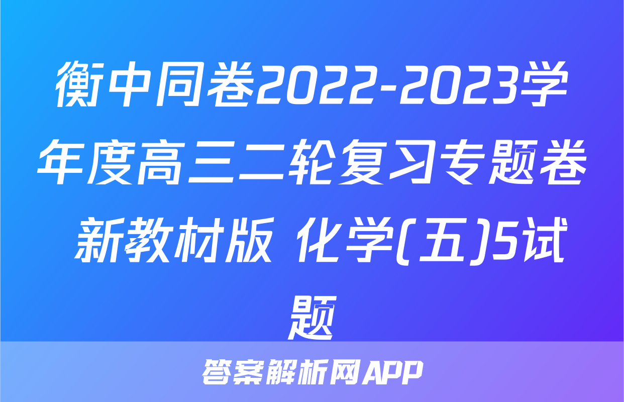 衡中同卷2022-2023学年度高三二轮复习专题卷 新教材版 化学(五)5试题