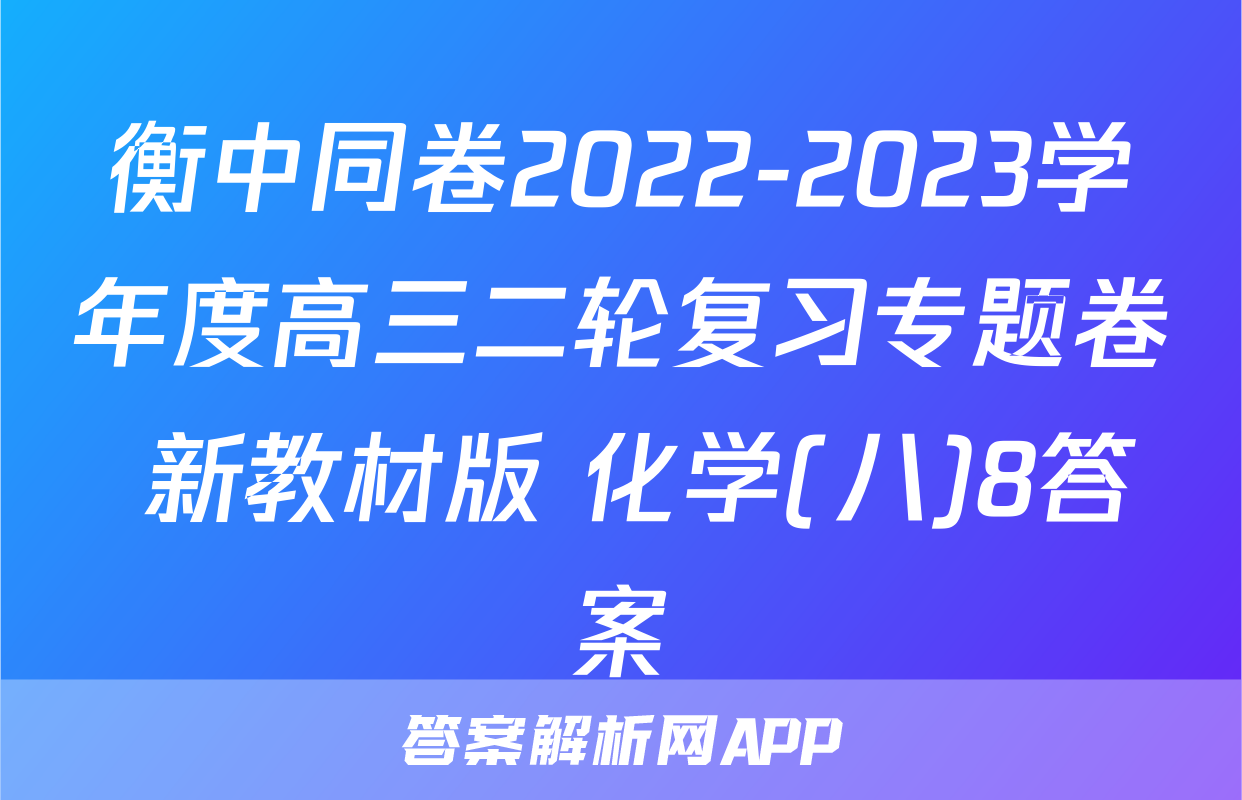 衡中同卷2022-2023学年度高三二轮复习专题卷 新教材版 化学(八)8答案